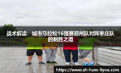 战术解读：城市马拉松16强赛郑州队对阵枣庄队的制胜之道